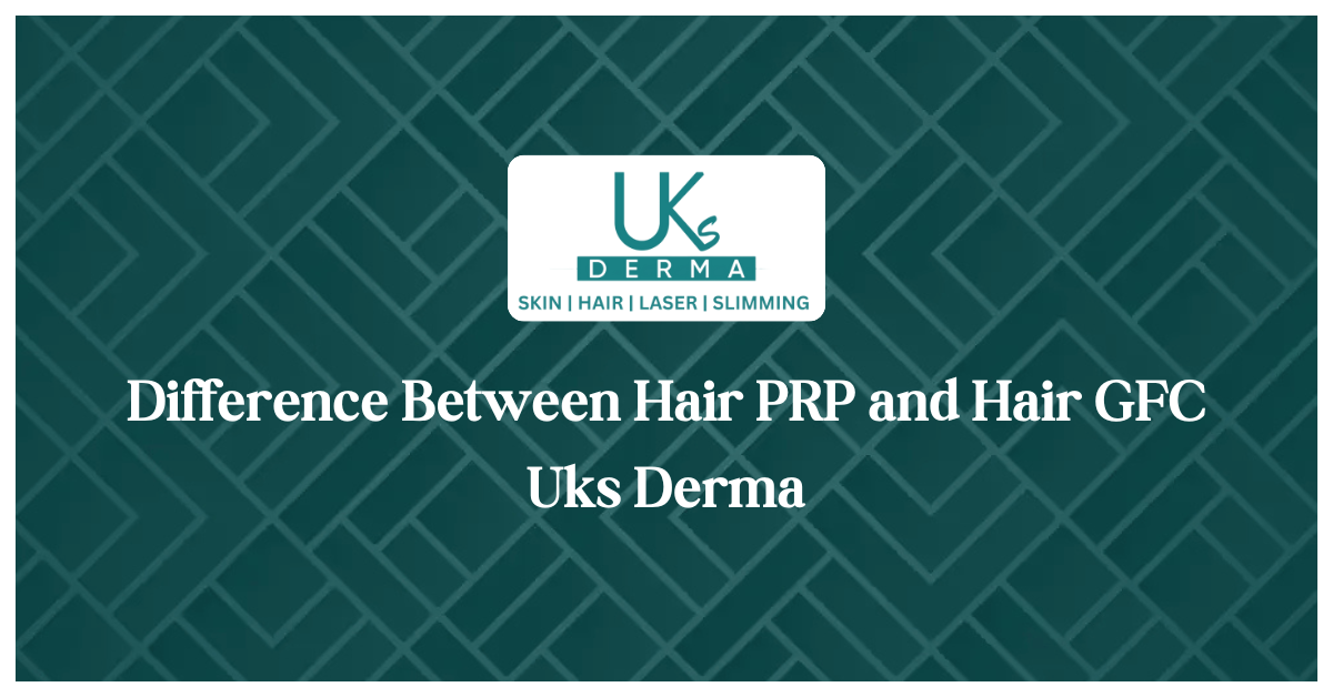 Difference Between Hair PRP and Hair GFC - Uks Derma